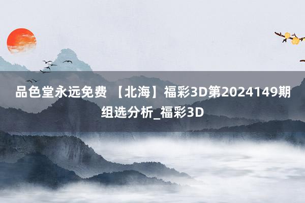 品色堂永远免费 【北海】福彩3D第2024149期组选分析_福彩3D