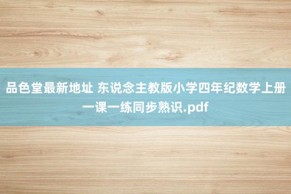 品色堂最新地址 东说念主教版小学四年纪数学上册一课一练同步熟识.pdf