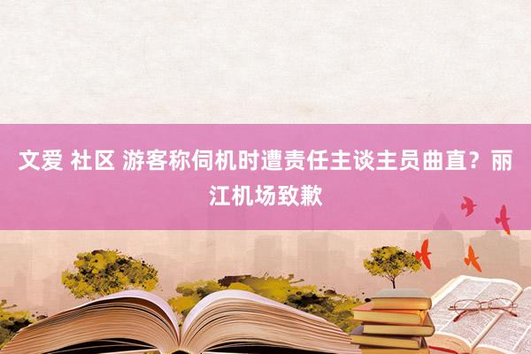 文爱 社区 游客称伺机时遭责任主谈主员曲直？丽江机场致歉