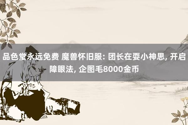 品色堂永远免费 魔兽怀旧服: 团长在耍小神思， 开启障眼法， 企图毛8000金币