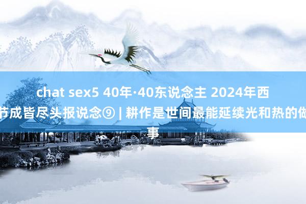 chat sex5 40年·40东说念主 2024年西席节成皆尽头报说念⑨ | 耕作是世间最能延续光和热的做事