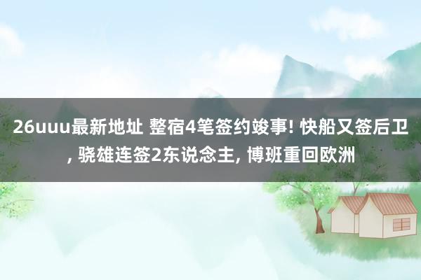 26uuu最新地址 整宿4笔签约竣事! 快船又签后卫， 骁雄连签2东说念主， 博班重回欧洲