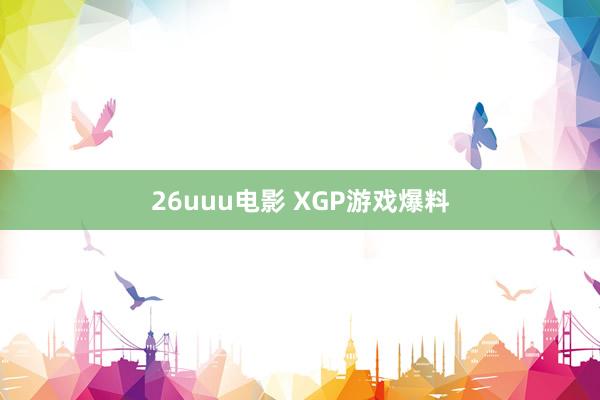 26uuu电影 XGP游戏爆料