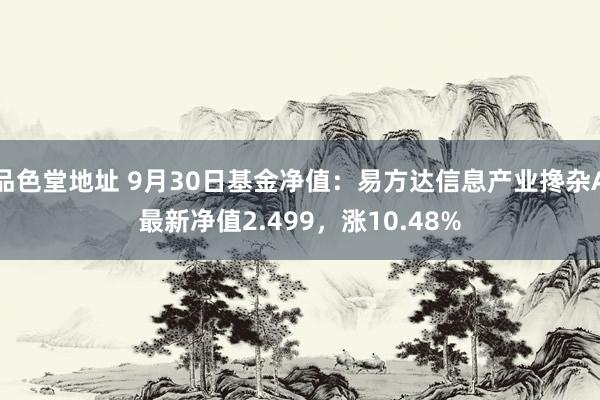 品色堂地址 9月30日基金净值：易方达信息产业搀杂A最新净值2.499，涨10.48%