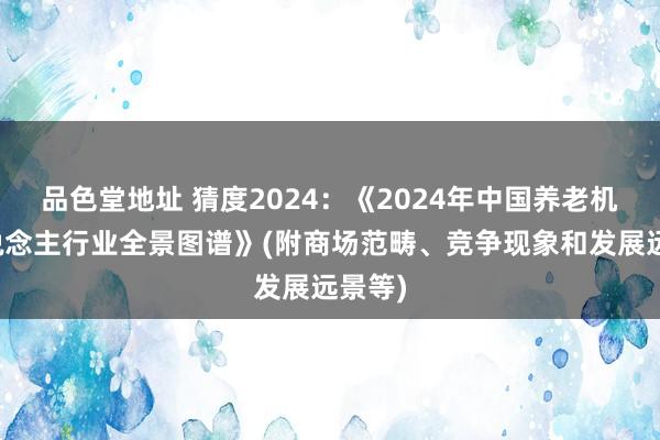 品色堂地址 猜度2024：《2024年中国养老机器东说念主行业全景图谱》(附商场范畴、竞争现象和发展远景等)