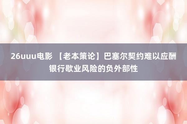 26uuu电影 【老本策论】巴塞尔契约难以应酬银行歇业风险的负外部性