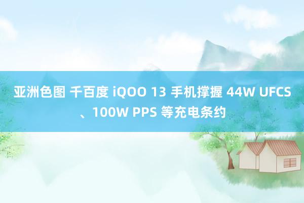 亚洲色图 千百度 iQOO 13 手机撑握 44W UFCS、100W PPS 等充电条约