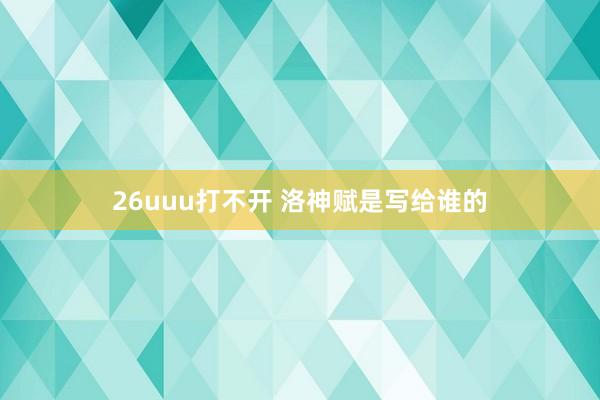 26uuu打不开 洛神赋是写给谁的