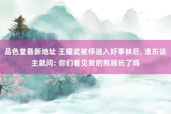 品色堂最新地址 王耀武被俘进入好事林后， 逢东谈主就问: 你们看见我的照顾长了吗