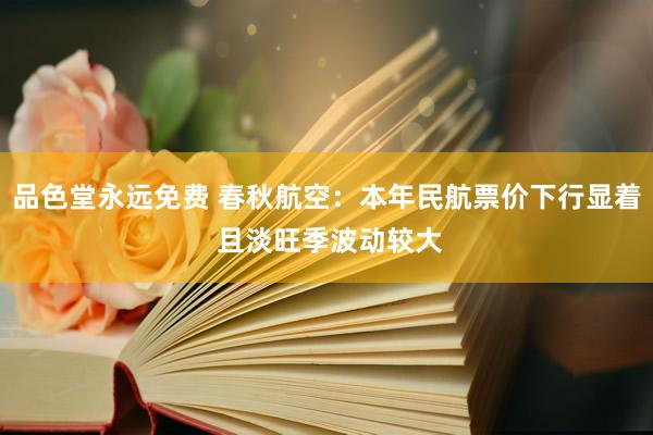 品色堂永远免费 春秋航空：本年民航票价下行显着 且淡旺季波动较大