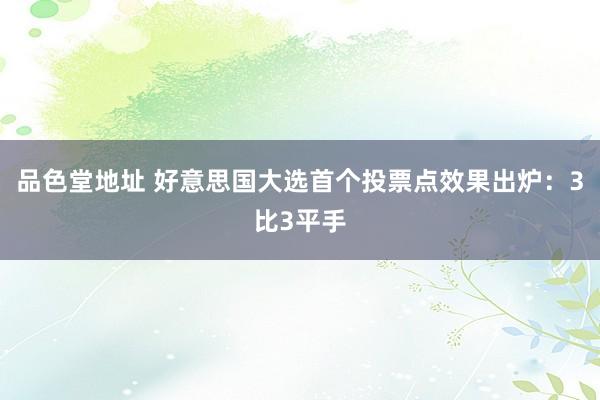 品色堂地址 好意思国大选首个投票点效果出炉：3比3平手