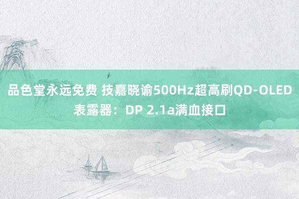 品色堂永远免费 技嘉晓谕500Hz超高刷QD-OLED表露器：DP 2.1a满血接口