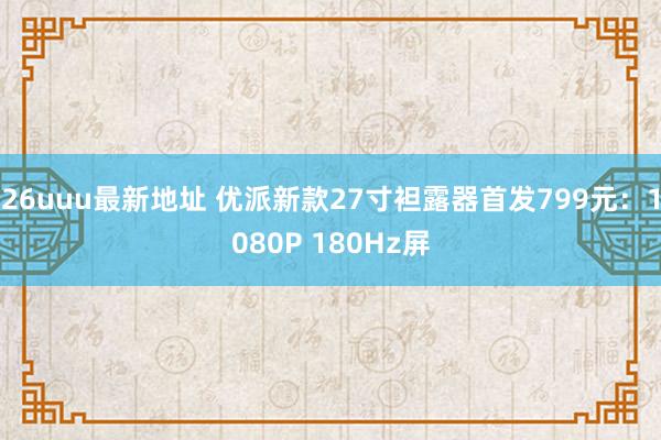 26uuu最新地址 优派新款27寸袒露器首发799元：1080P 180Hz屏