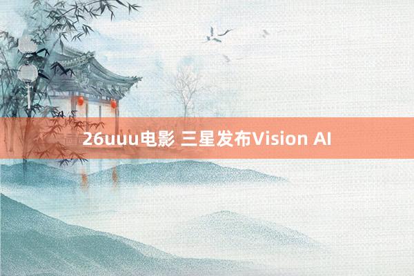 26uuu电影 三星发布Vision AI