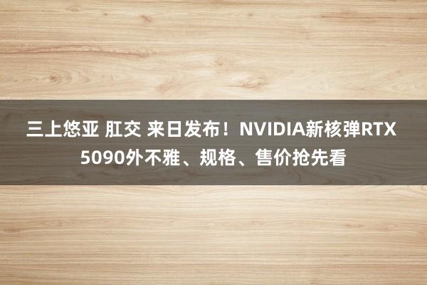 三上悠亚 肛交 来日发布！NVIDIA新核弹RTX 5090外不雅、规格、售价抢先看