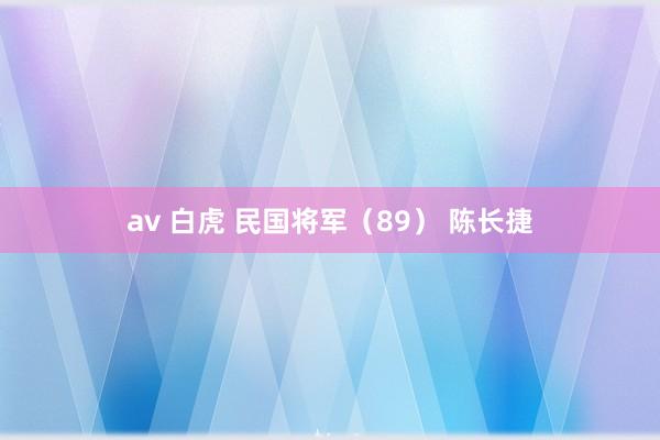 av 白虎 民国将军（89） 陈长捷