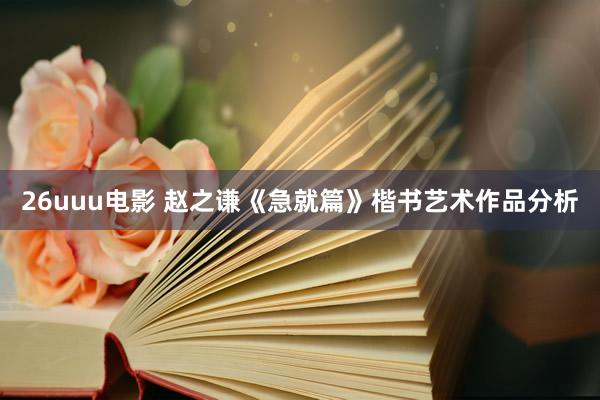 26uuu电影 赵之谦《急就篇》楷书艺术作品分析