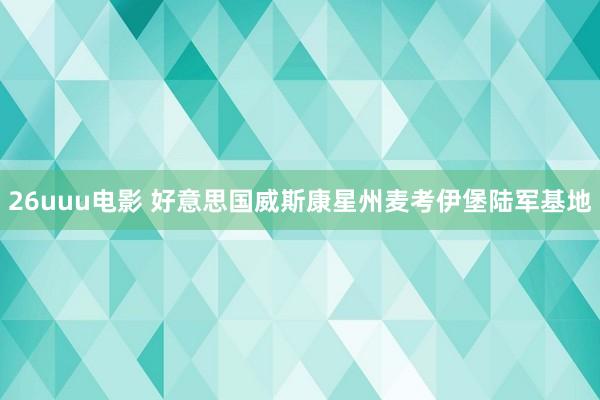 26uuu电影 好意思国威斯康星州麦考伊堡陆军基地